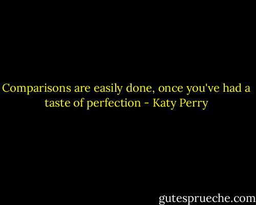 Comparisons are easily done, once you've had a taste of perfection - Katy Perry