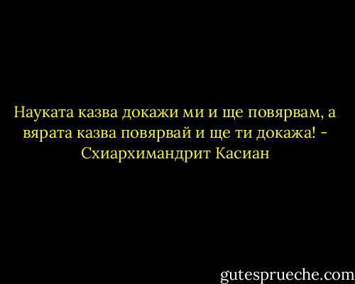 Науката казва докажи ми и ще повярвам, а вярата казва повярвай и ще ти докажа! - Схиархимандрит Касиан