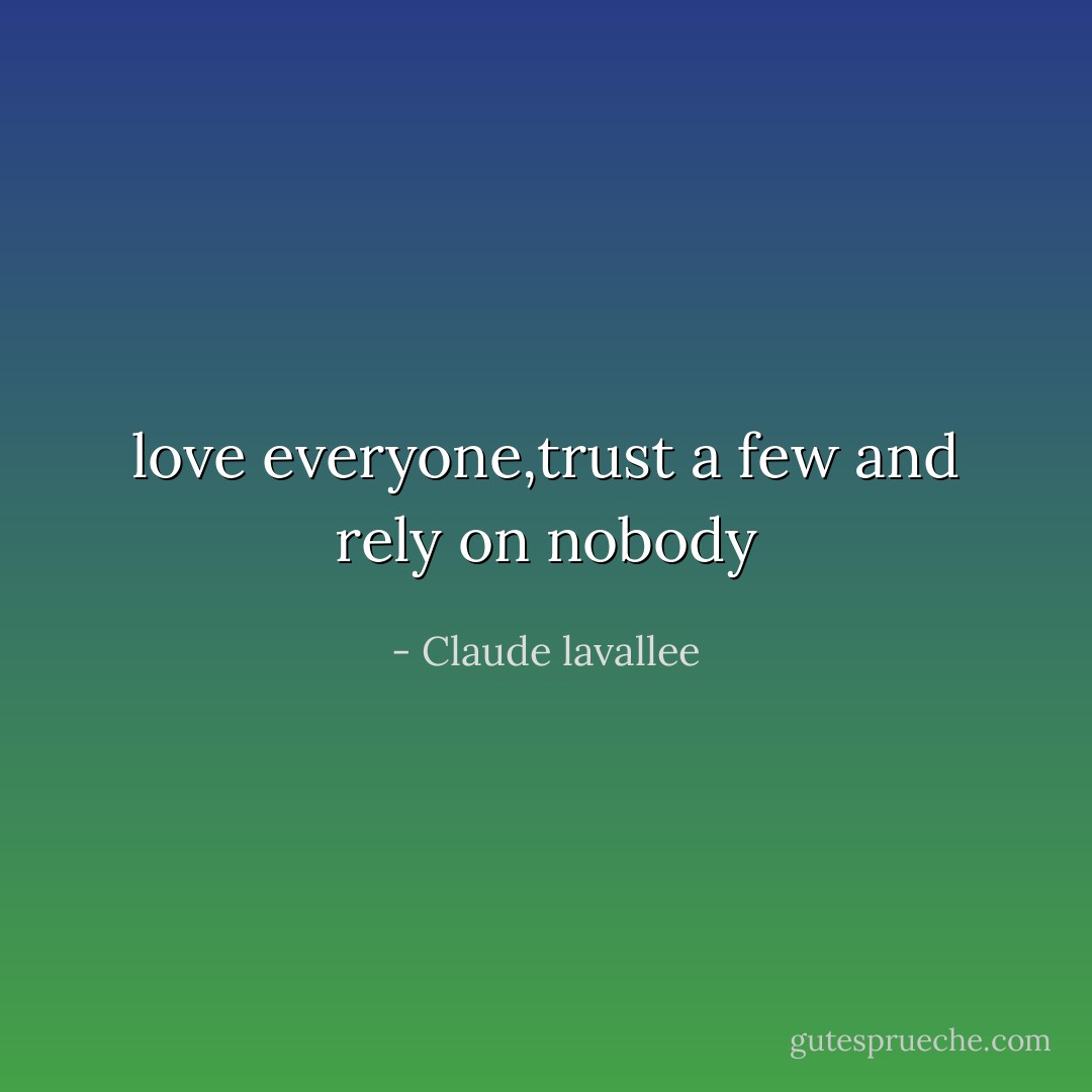 love everyone,trust a few and rely on nobody - Claude lavallee