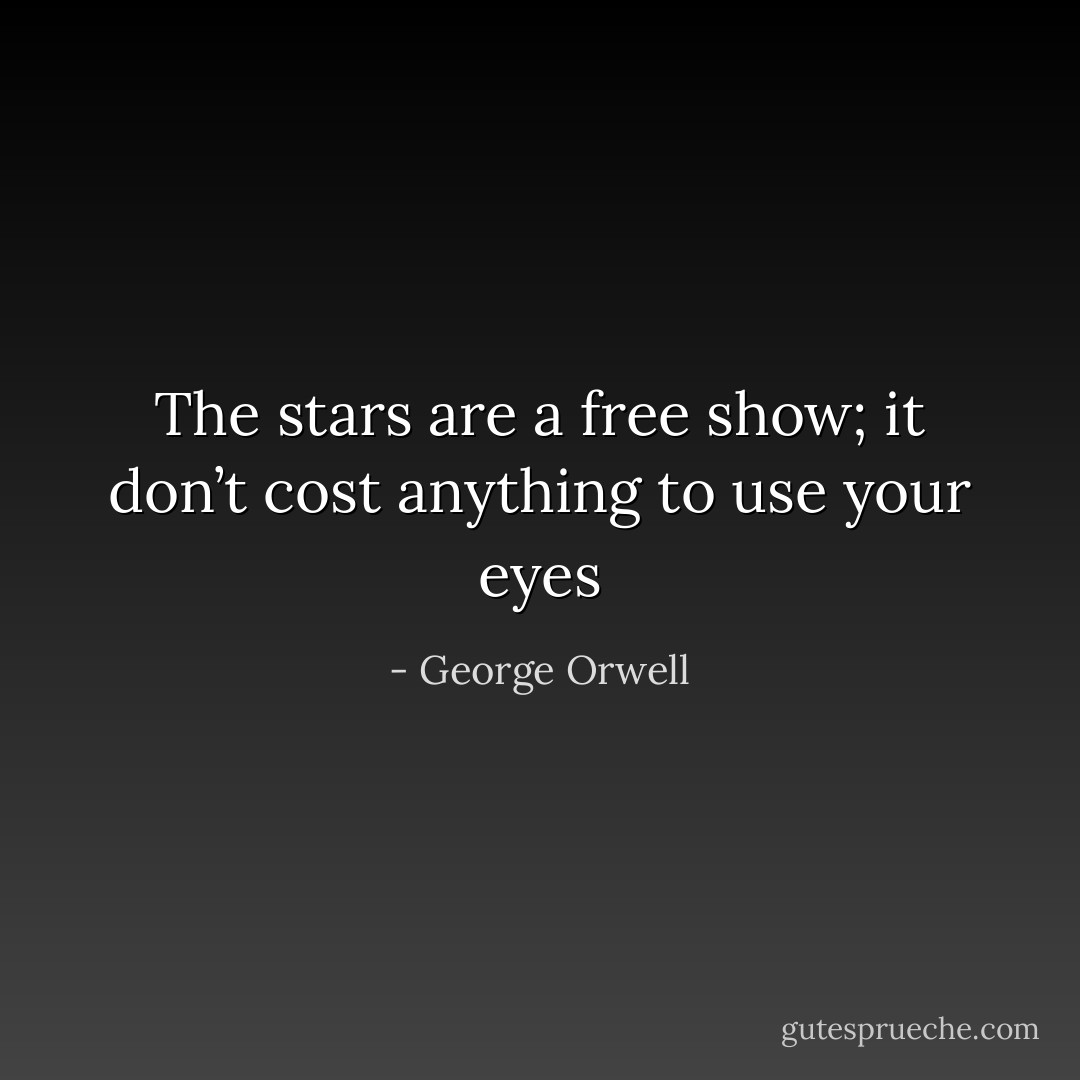 The stars are a free show; it don’t cost anything to use your eyes - George Orwell