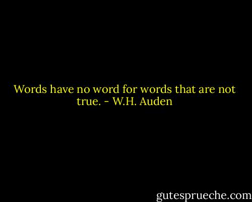 Words have no word for words that are not true. - W.H. Auden