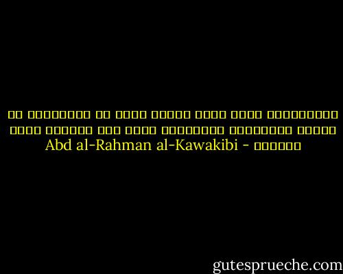 الإستبداد أعظم بلاء يتعجل الله به الإنتقام من عباده الخاملين ولايرفعه عنهم حتى يتوبوا توبة الأنفة - Abd al-Rahman al-Kawakibi