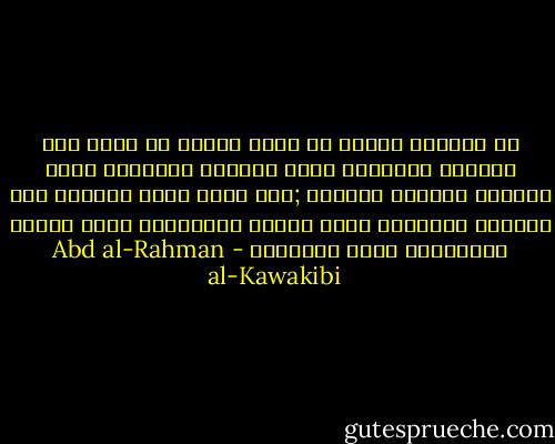 إن جرثومة دائنا هي خروج ديننا عن كونه دين الفطرة والحكمة ،دين النظام والنشاط ،دين القرآن الصريح البيان ;إلى صيغة أننا جعلناه دين الخيال والخبال ،دين الخلل والتشويش ،دين البدع والتشديد ،دين الإجهاد - Abd al-Rahman al-Kawakibi