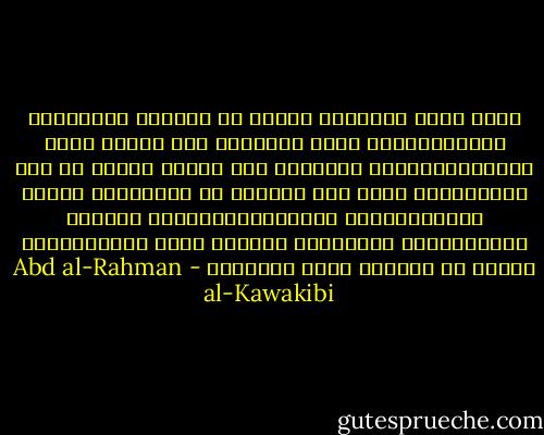 أقوى ضابط للأخلاق النهي عن المنكر بالنصيحة والتوبيخ،أي بحرص الأفراد على حراسة نظام الإجتماع،وهذه الوظيفة غير مقدور عليها في عهد الإستبداد لغير ذوي المنعة من الغيورين وقليل ماهم،وقليلا مايفعلون،وقليلا مايفيد نهيهم،لأنه لايمكنهم توجيهه لغير المستضعفين الذين لا يملكون ضررا ولانفعا - Abd al-Rahman al-Kawakibi