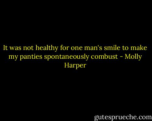 It was not healthy for one man's smile to make my panties spontaneously combust - Molly Harper
