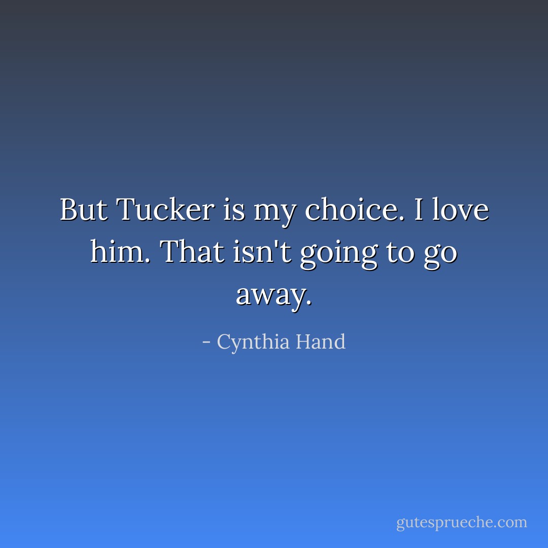 But Tucker is my choice. I love him. That isn't going to go away. - Cynthia Hand
