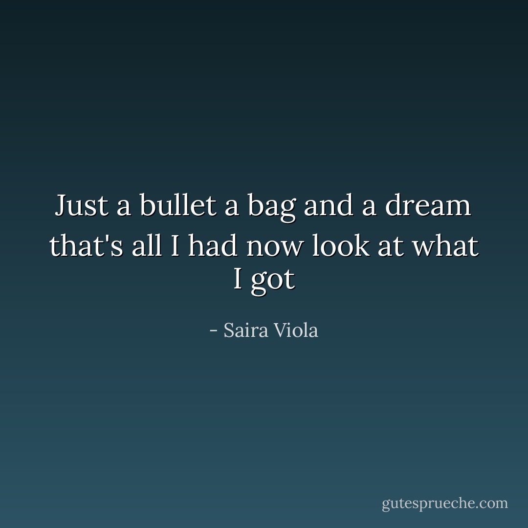 Just a bullet a bag and a dream that's all I had now look at what I got - Saira Viola