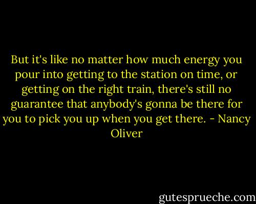 But it's like no matter how much energy you pour into getting to the station on time, or getting on the right train, there's still no guarantee that anybody's gonna be there for you to pick you up when you get there. - Nancy Oliver