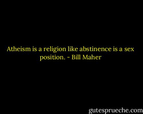 Atheism is a religion like abstinence is a sex position. - Bill Maher