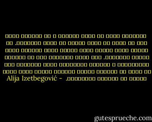 التعليم وحده لا يرقى بالناس و لا يجعلهم أفضل مما هم عليه أو أكثر حرية، أو أكثر إنسانية. إن العلم يجعل الناس أكثر قدرة، أكثر كفاءة، أكثر نفعًا للمجتمع. لقد برهن التاريخ على أن الرجال المتعلمين و الشعوب المتعلمة يمكن التلاعب بهم بل يمكن أن يكونوا أيضًا خدامًا للشر، ربما أكثر كفاءة من الشعوب المتخلفة.  - Alija Izetbegović