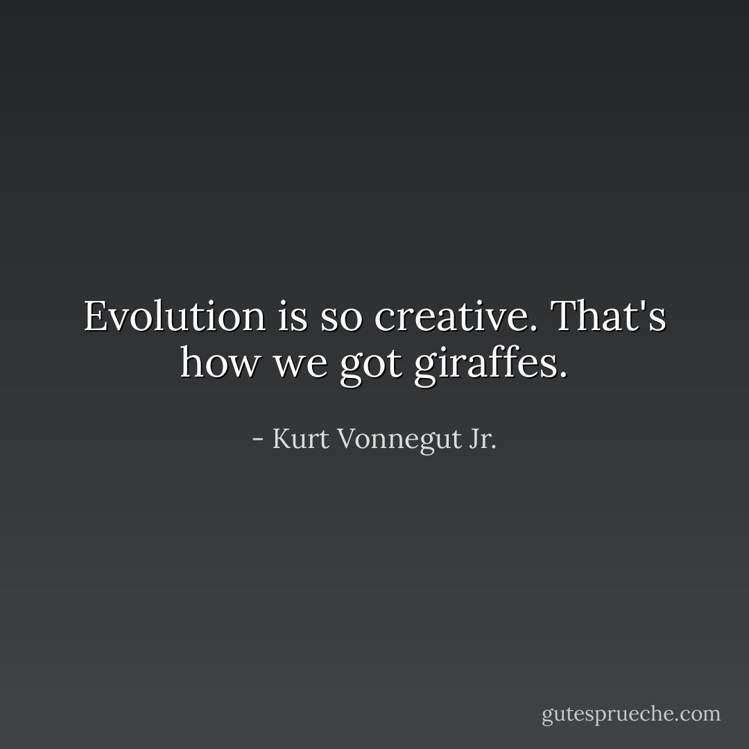 Evolution is so creative. That's how we got giraffes. - Kurt Vonnegut Jr.