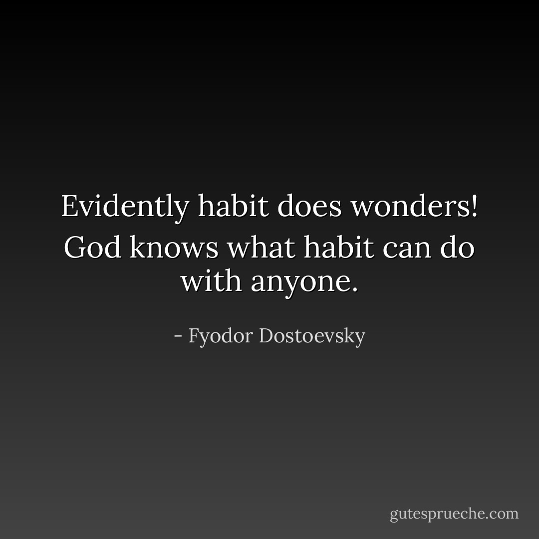 Evidently habit does wonders! God knows what habit can do with anyone. - Fyodor Dostoevsky