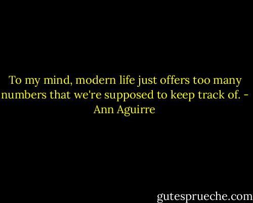 To my mind, modern life just offers too many numbers that we're supposed to keep track of. - Ann Aguirre