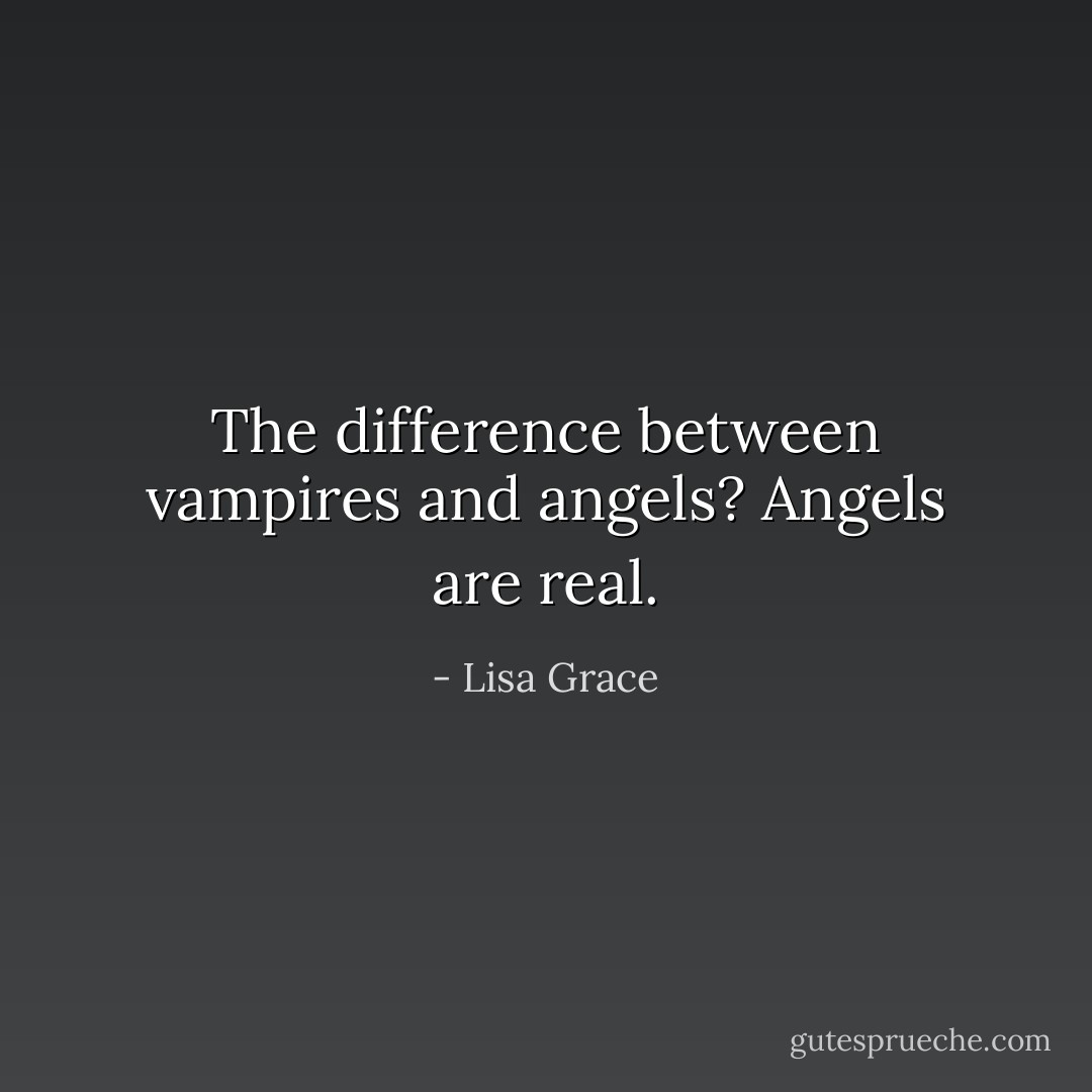 The difference between vampires and angels? Angels are real. - Lisa Grace