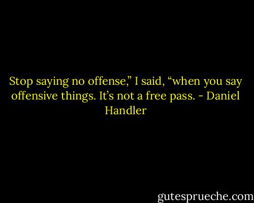 Stop saying no offense,” I said, “when you say offensive things. It’s not a free pass. - Daniel Handler