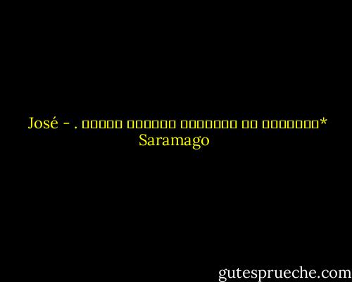 *لافائدة من أستبدال اليقين بالشك . - José Saramago