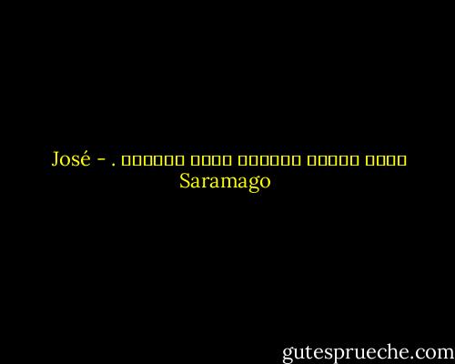 هناك أوقات لايفيد معها الكلام . - José Saramago