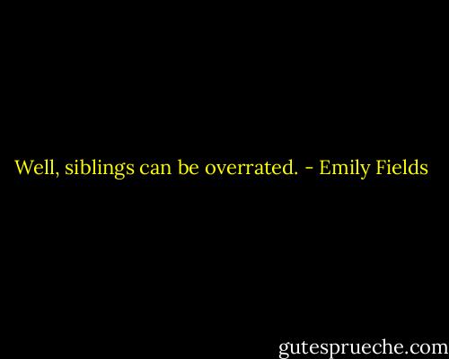 Well, siblings can be overrated. - Emily Fields