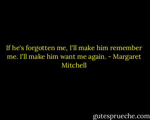 If he's forgotten me, I'll make him remember me. I'll make him want me again. - Margaret Mitchell