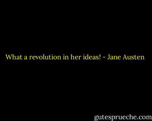 What a revolution in her ideas! - Jane Austen