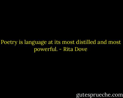 Poetry is language at its most distilled and most powerful. - Rita Dove