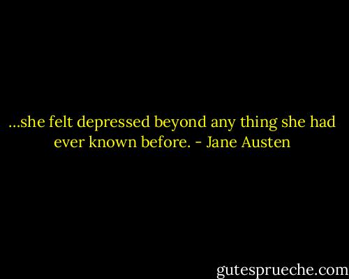 …she felt depressed beyond any thing she had ever known before. - Jane Austen