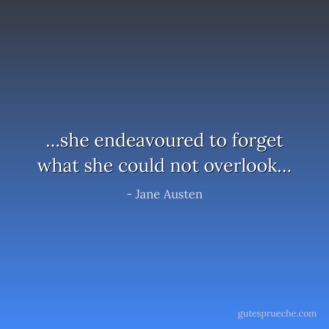 …she endeavoured to forget what she could not overlook… - Jane Austen