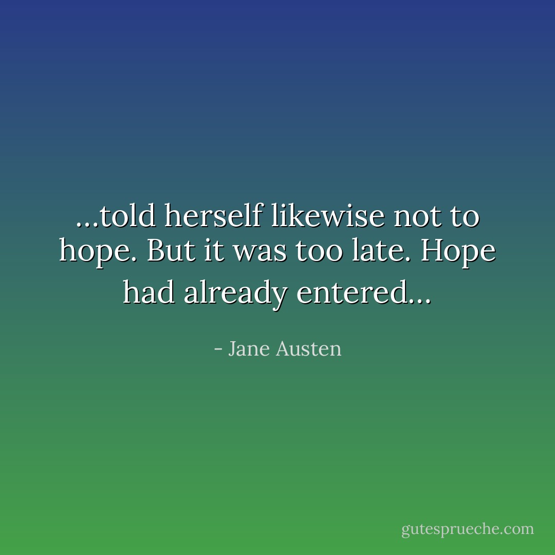 …told herself likewise not to hope. But it was too late. Hope had already entered… - Jane Austen