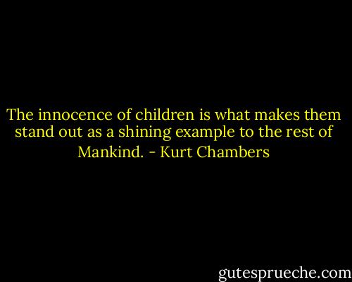 The innocence of children is what makes them stand out as a shining example to the rest of Mankind. - Kurt Chambers