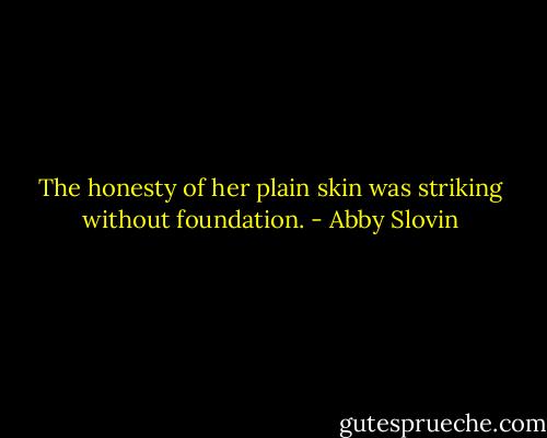 The honesty of her plain skin was striking without foundation. - Abby Slovin