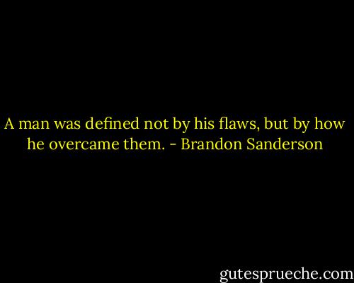 A man was defined not by his flaws, but by how he overcame them. - Brandon Sanderson