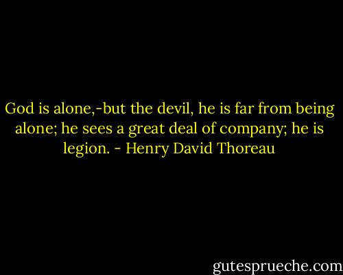 God is alone,-but the devil, he is far from being alone; he sees a great deal of company; he is legion. - Henry David Thoreau