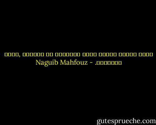 حياة بشرية غريبة يمكن تلخيصها في كلمتين ,دماء وزغاريد. - Naguib Mahfouz