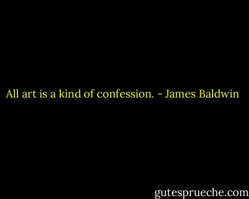 All art is a kind of confession. - James Baldwin