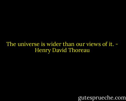 The universe is wider than our views of it. - Henry David Thoreau