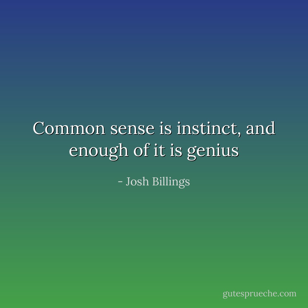 Common sense is instinct, and enough of it is genius - Josh Billings