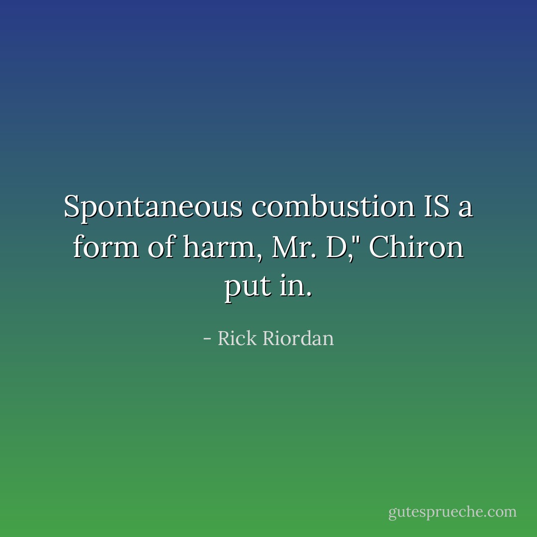 Spontaneous combustion IS a form of harm, Mr. D," Chiron put in. - Rick Riordan