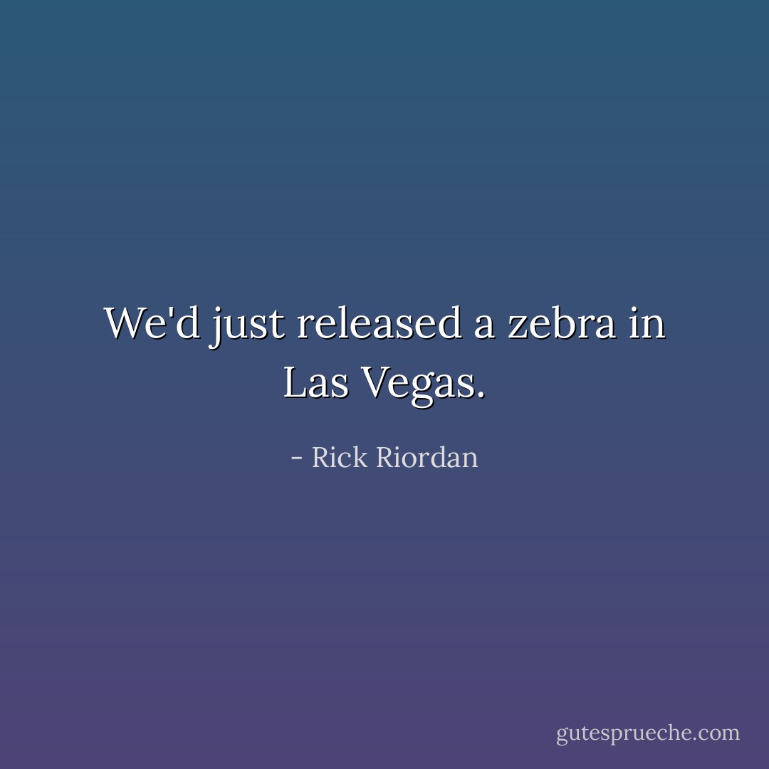 We'd just released a zebra in Las Vegas. - Rick Riordan