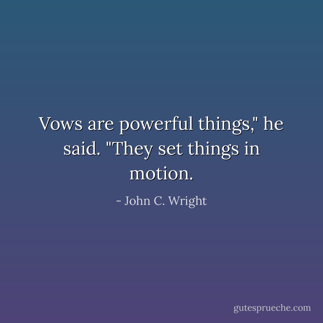 Vows are powerful things," he said. "They set things in motion. - John C. Wright