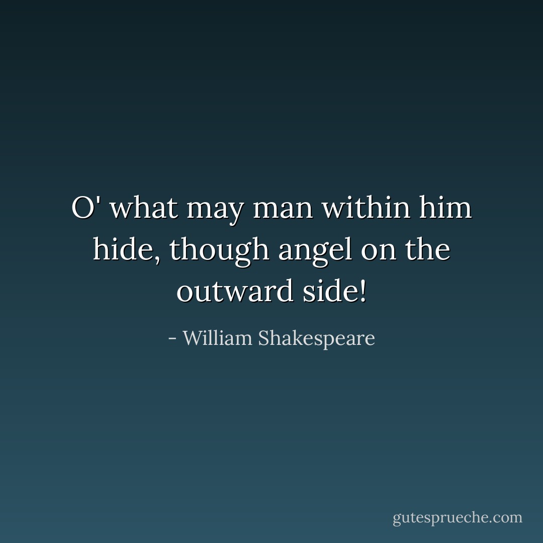 O' what may man within him hide, though angel on the outward side! - William Shakespeare