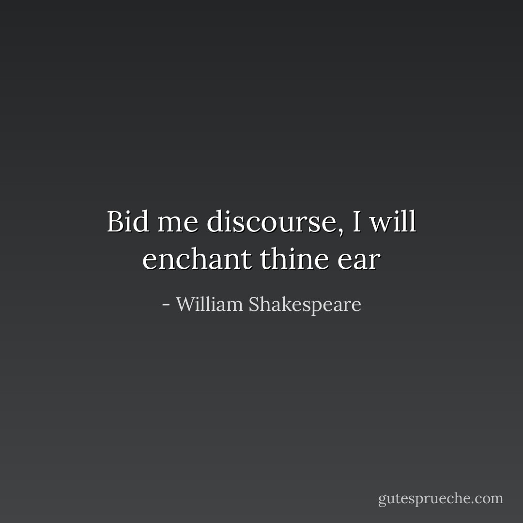 Bid me discourse, I will enchant thine ear - William Shakespeare