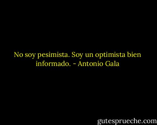 No soy pesimista. Soy un optimista bien informado. - Antonio Gala