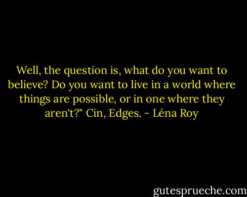 Well, the question is, what do you want to believe? Do you want to live in a world where things are possible, or in one where they aren't?" Cin, Edges. - Léna Roy