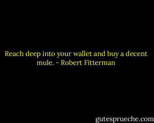 Reach deep into your wallet and buy a decent mule. - Robert Fitterman