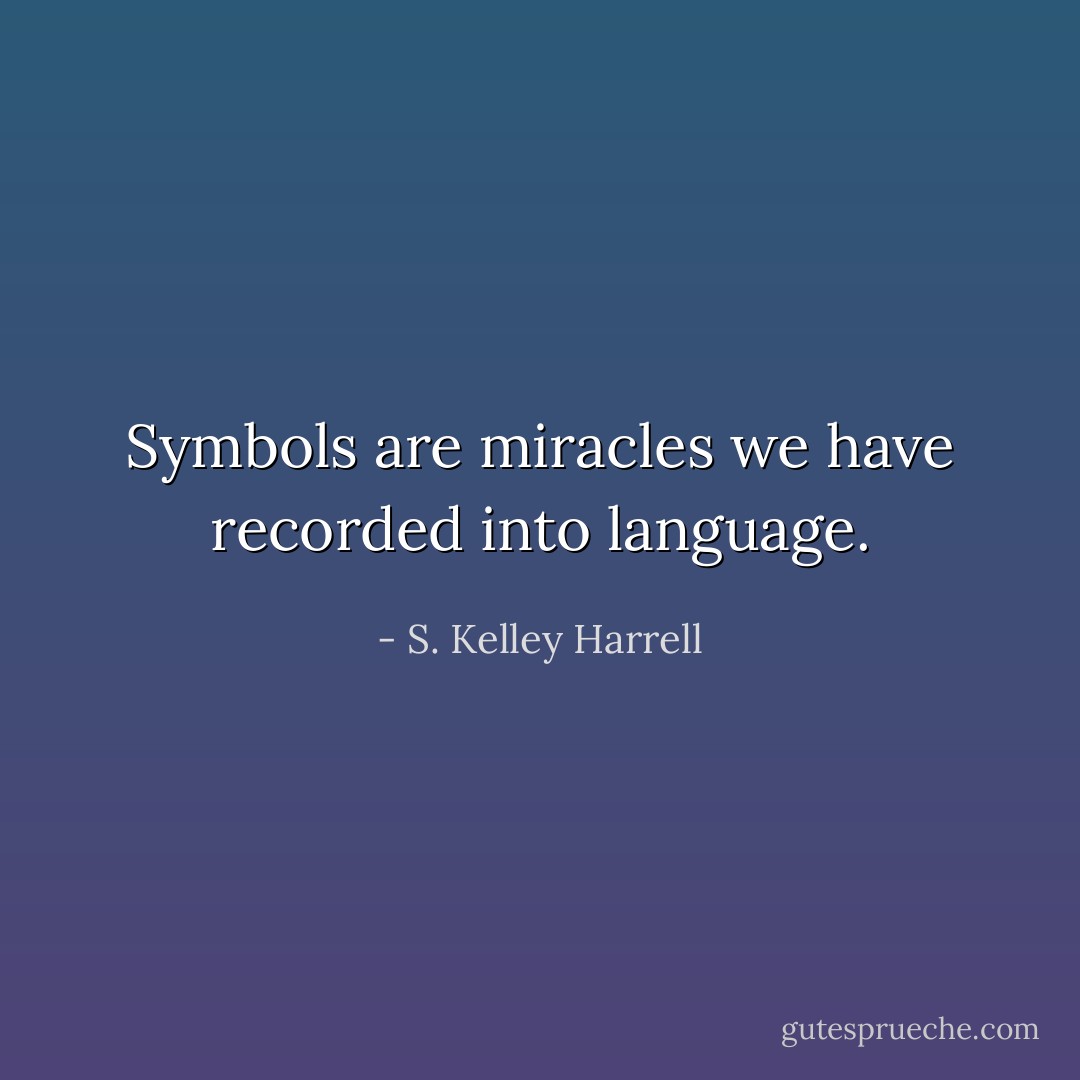 Symbols are miracles we have recorded into language. - S. Kelley Harrell