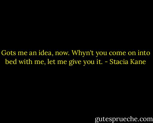 Gots me an idea, now. Whyn't you come on into bed with me, let me give you it. - Stacia Kane