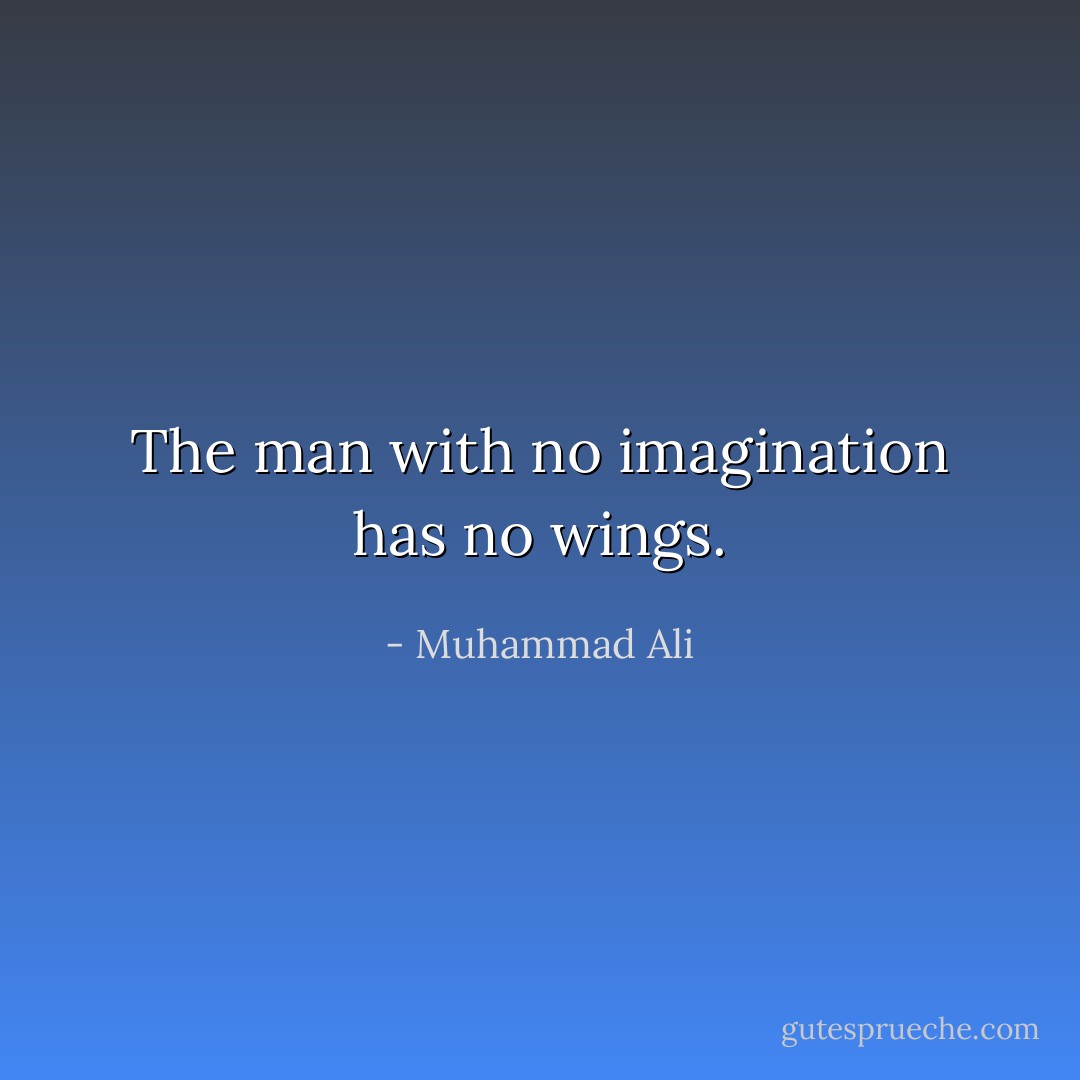 The man with no imagination has no wings. - Muhammad Ali