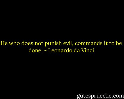 He who does not punish evil, commands it to be done. - Leonardo da Vinci