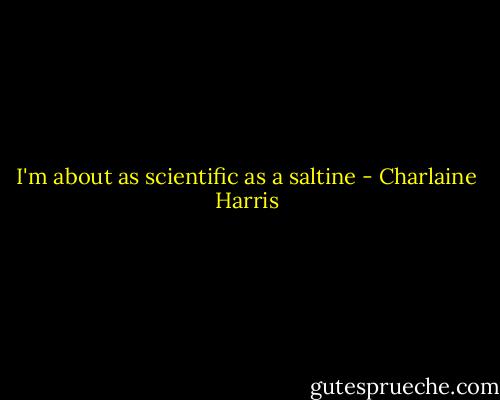 I'm about as scientific as a saltine - Charlaine Harris