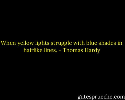 When yellow lights struggle with blue shades in hairlike lines. - Thomas Hardy